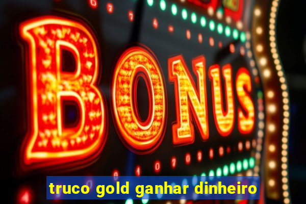 truco gold ganhar dinheiro